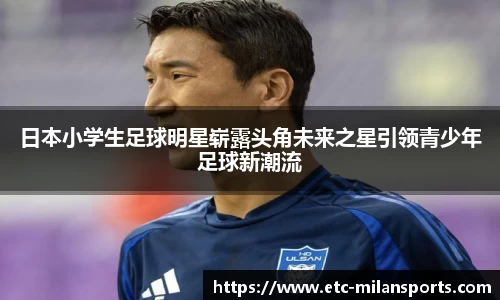 日本小学生足球明星崭露头角未来之星引领青少年足球新潮流